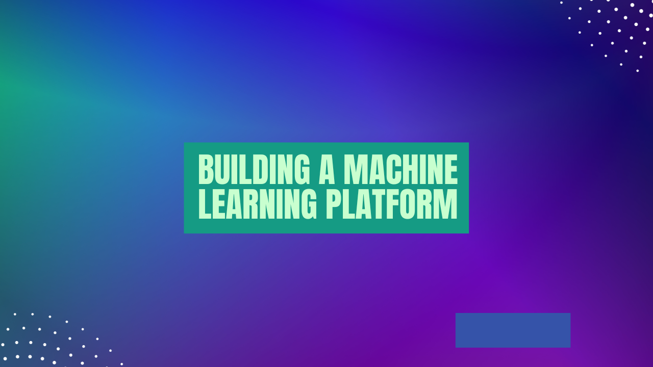 Building a Machine Learning Platform